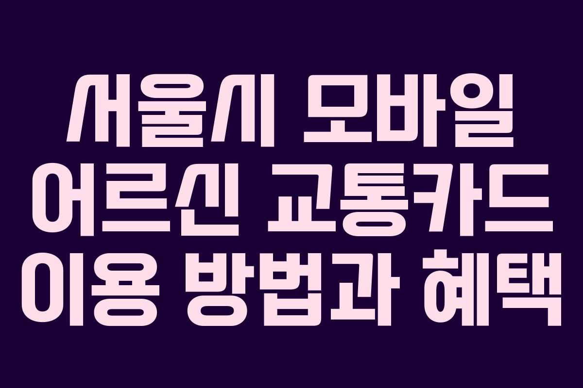 서울시 모바일 어르신 교통카드 이용 방법과 혜택