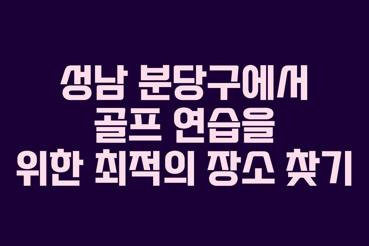 성남 분당구에서 골프 연습을 위한 최적의 장소 찾기