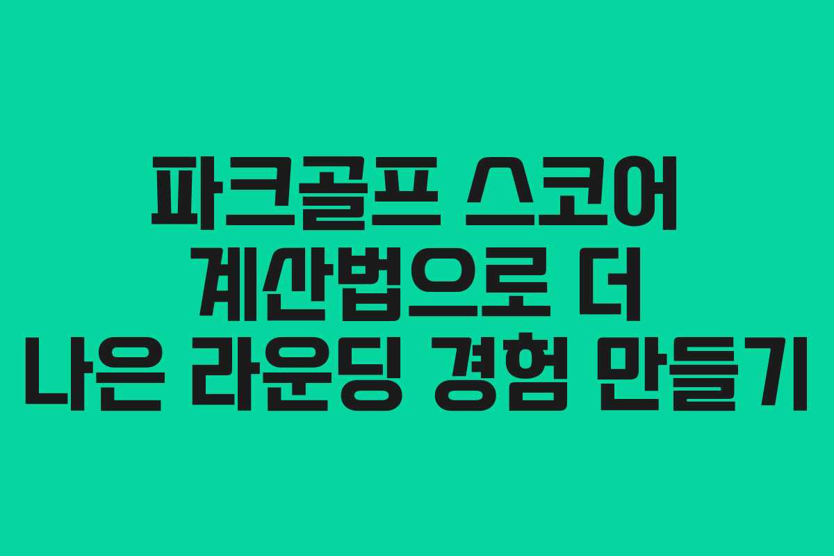파크골프 스코어 계산법으로 더 나은 라운딩 경험 만들기