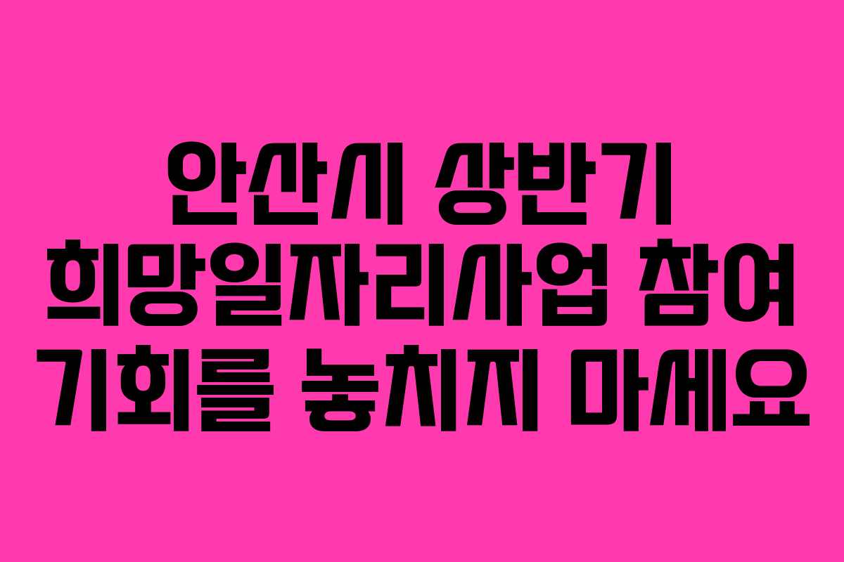 안산시 상반기 희망일자리사업 참여 기회를 놓치지 마세요