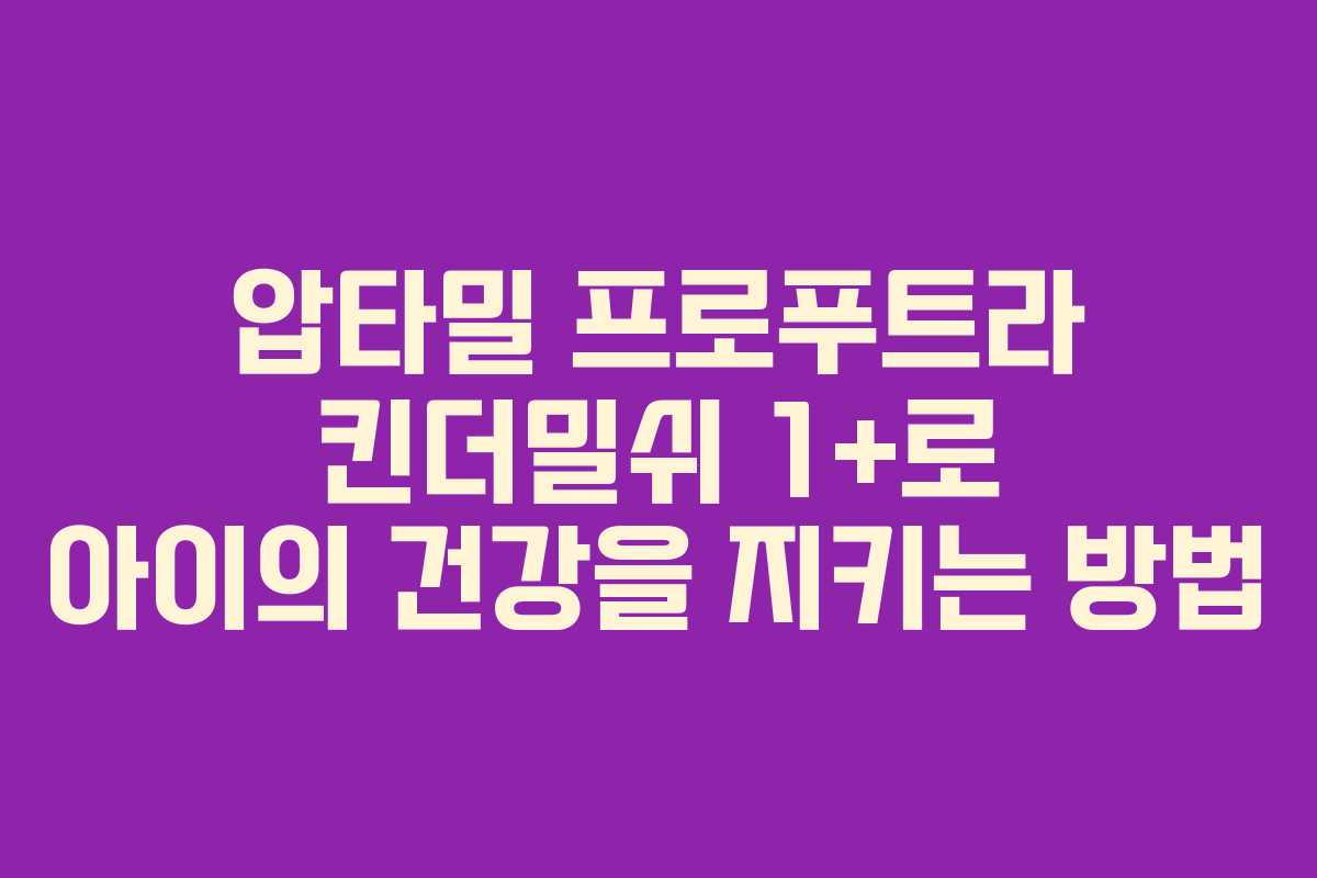 압타밀 프로푸트라 킨더밀쉬 1+로 아이의 건강을 지키는 방법