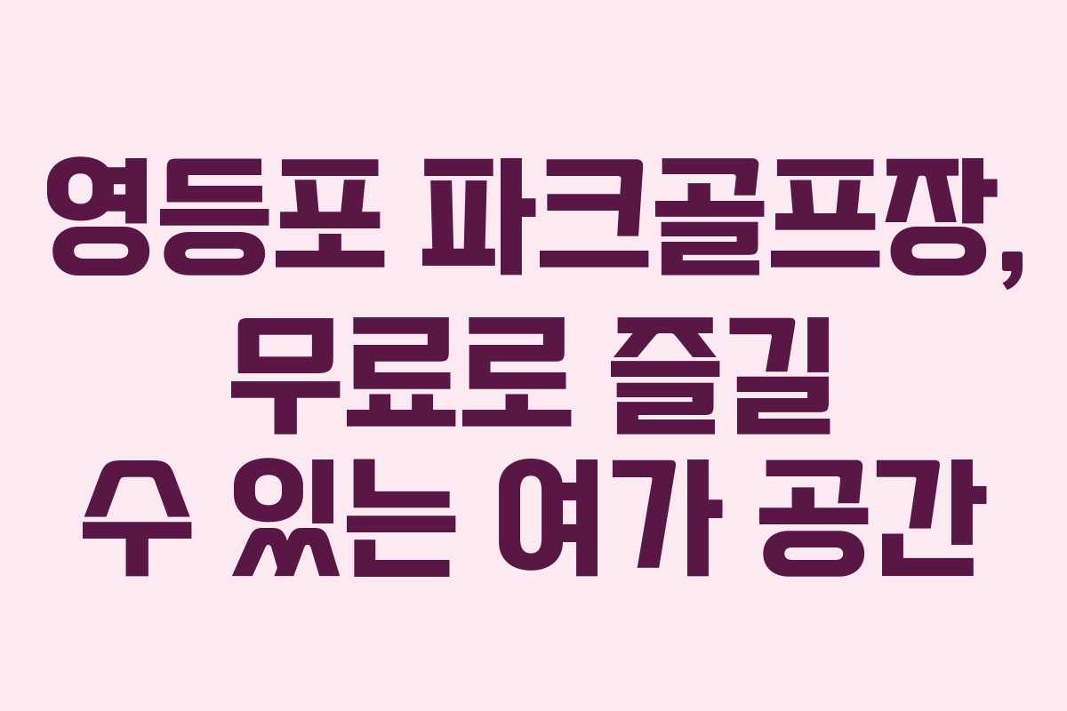 영등포 파크골프장, 무료로 즐길 수 있는 여가 공간