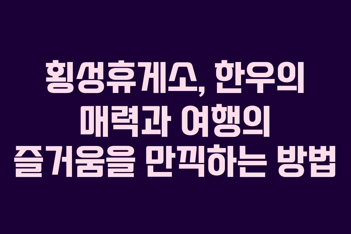 횡성휴게소, 한우의 매력과 여행의 즐거움을 만끽하는 방법