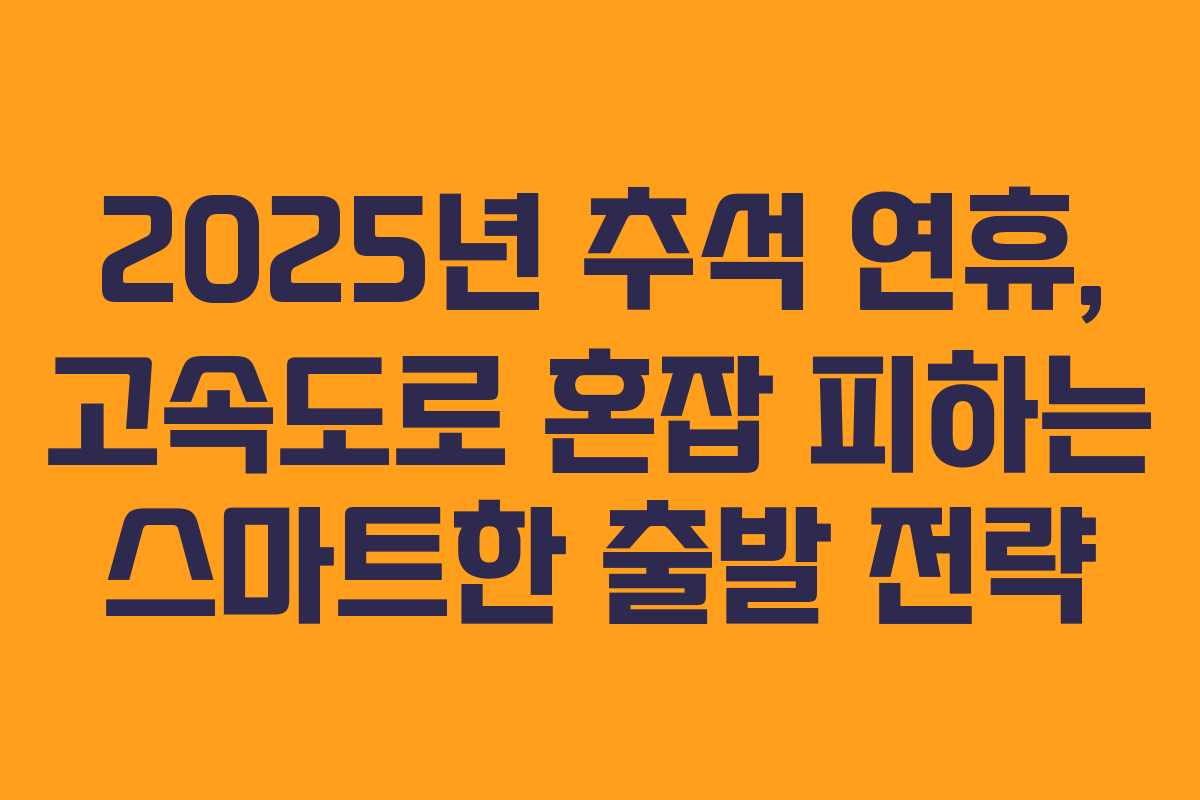 2025년 추석 연휴, 고속도로 혼잡 피하는 스마트한 출발 전략