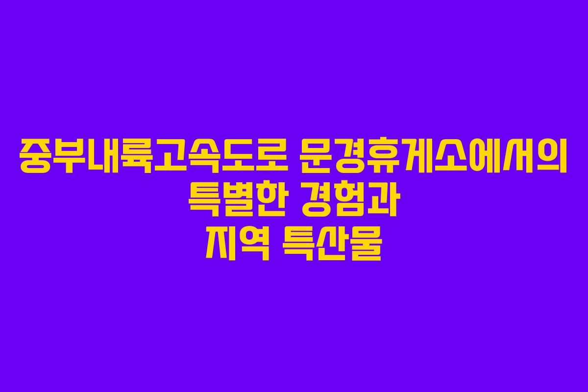 중부내륙고속도로 문경휴게소에서의 특별한 경험과 지역 특산물