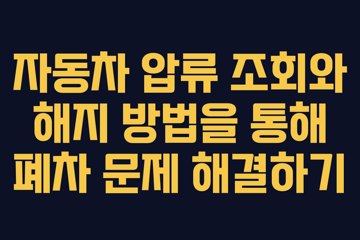 자동차 압류 조회와 해지 방법을 통해 폐차 문제 해결하기