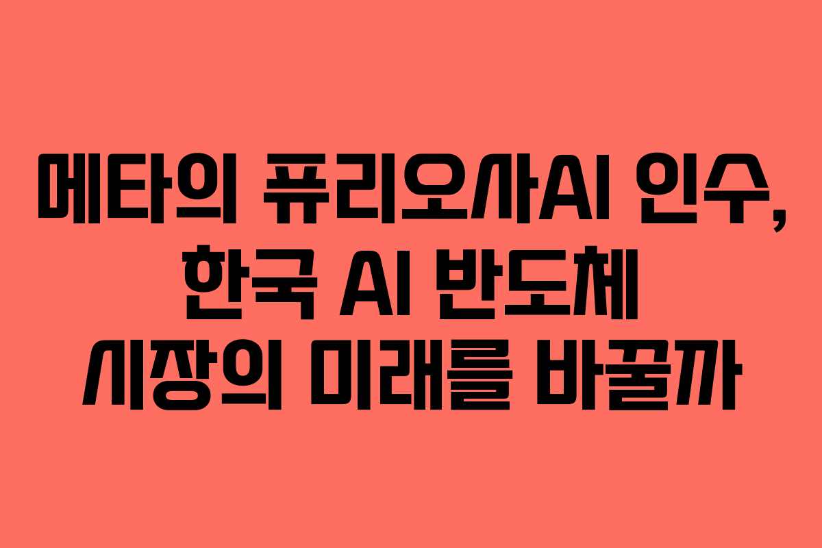 메타의 퓨리오사AI 인수, 한국 AI 반도체 시장의 미래를 바꿀까