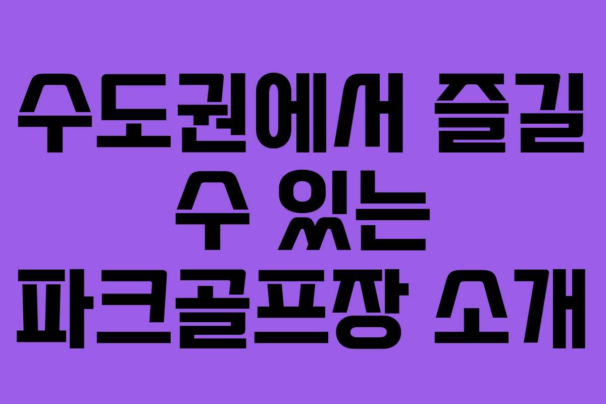 수도권에서 즐길 수 있는 파크골프장 소개