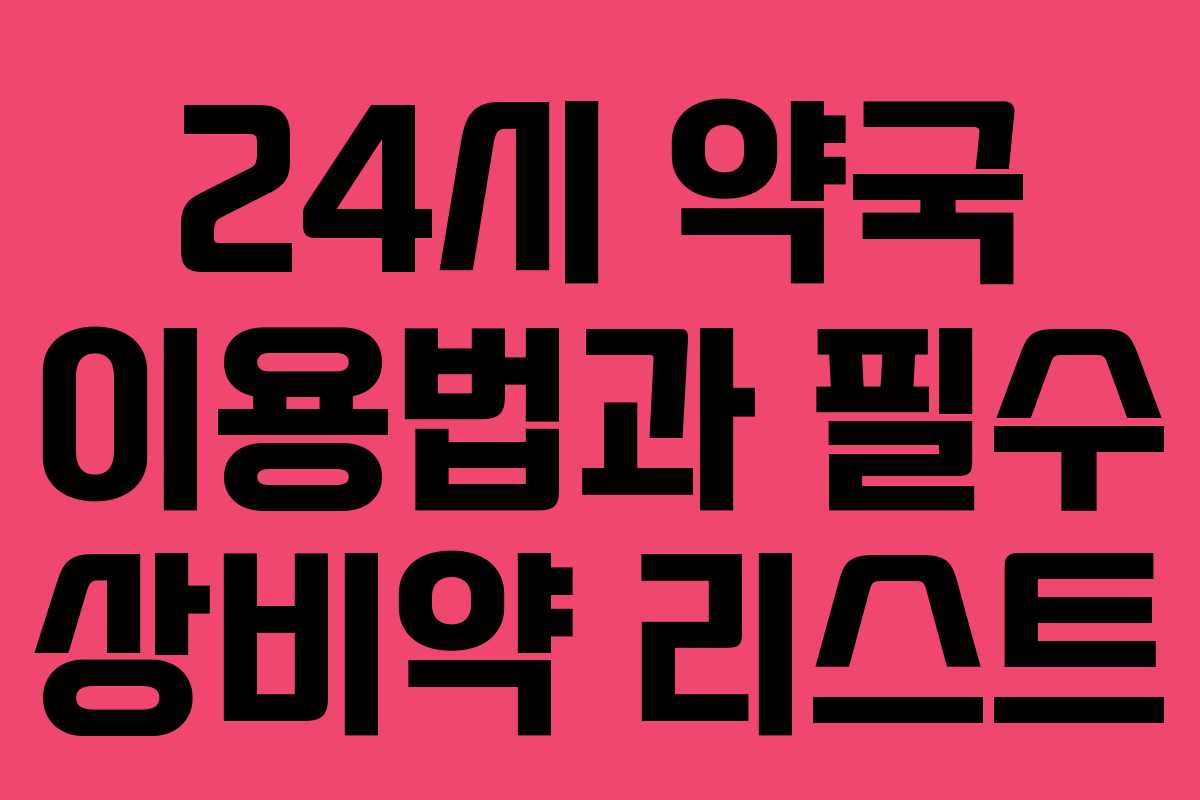 24시 약국 이용법과 필수 상비약 리스트