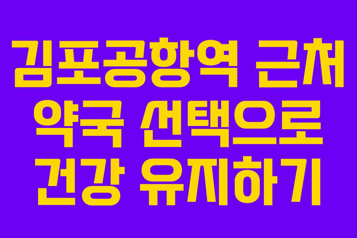 김포공항역 근처 약국 선택으로 건강 유지하기