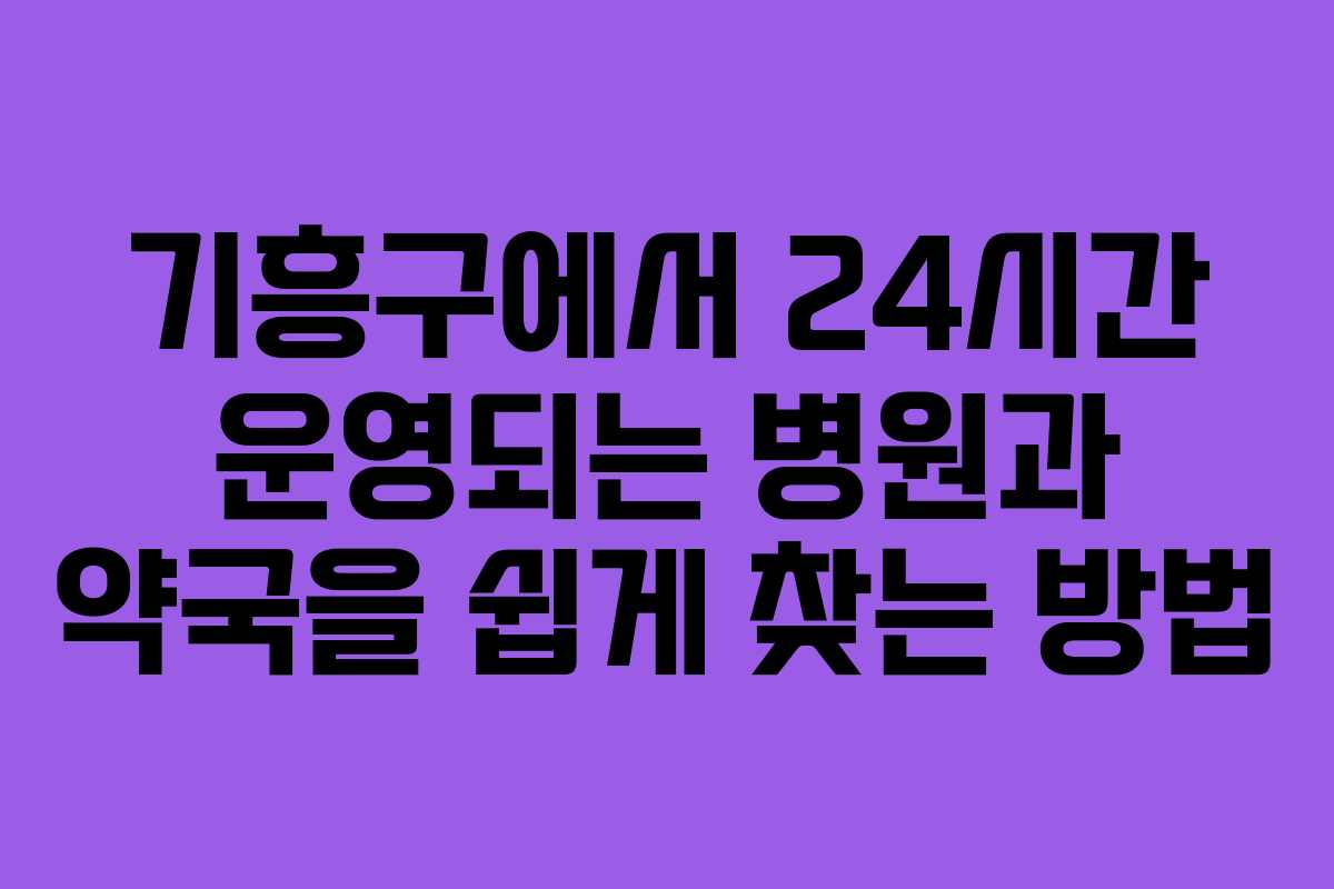 기흥구에서 24시간 운영되는 병원과 약국을 쉽게 찾는 방법