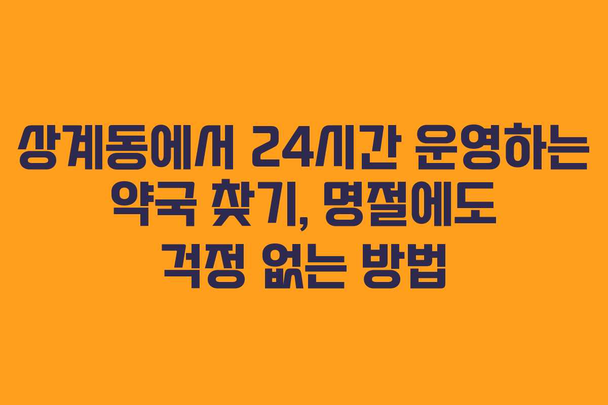 상계동에서 24시간 운영하는 약국 찾기, 명절에도 걱정 없는 방법