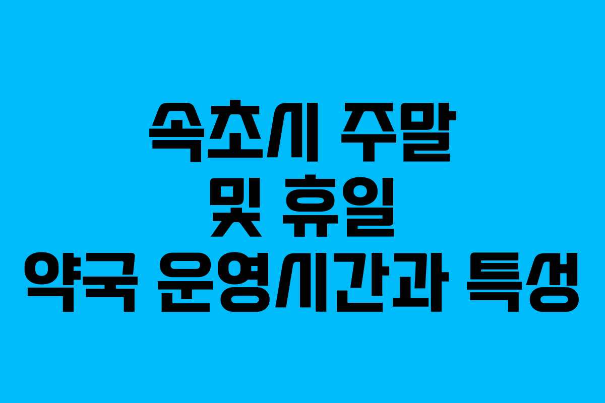 속초시 주말 및 휴일 약국 운영시간과 특성