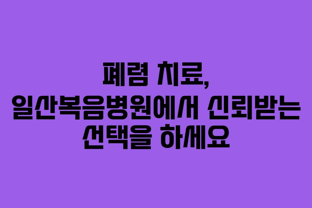 폐렴 치료, 일산복음병원에서 신뢰받는 선택을 하세요