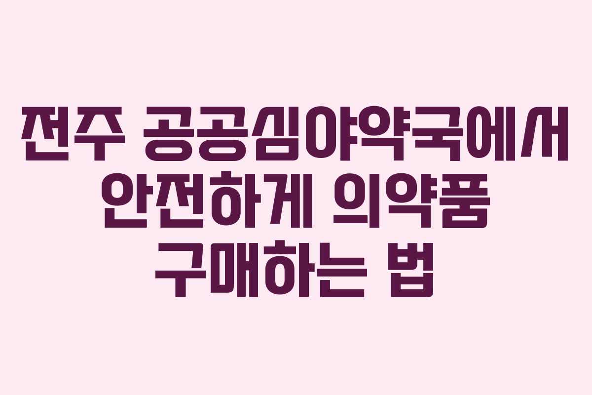 전주 공공심야약국에서 안전하게 의약품 구매하는 법