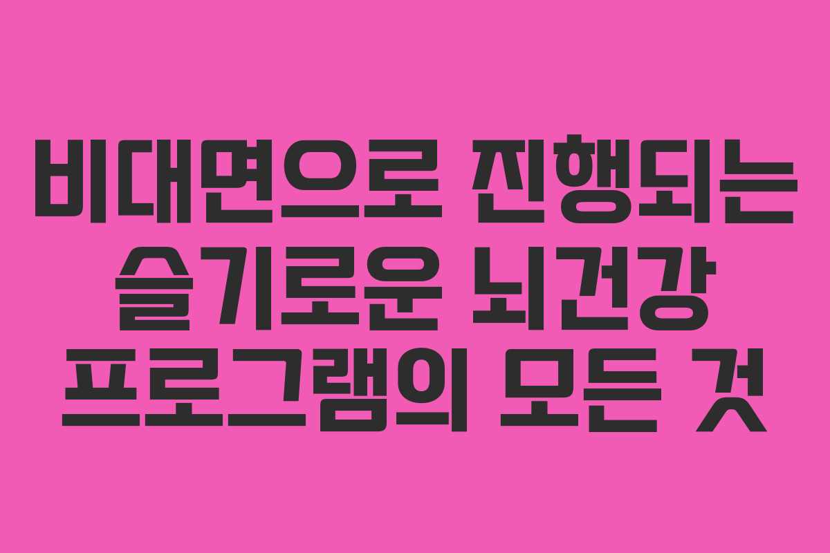 비대면으로 진행되는 슬기로운 뇌건강 프로그램의 모든 것