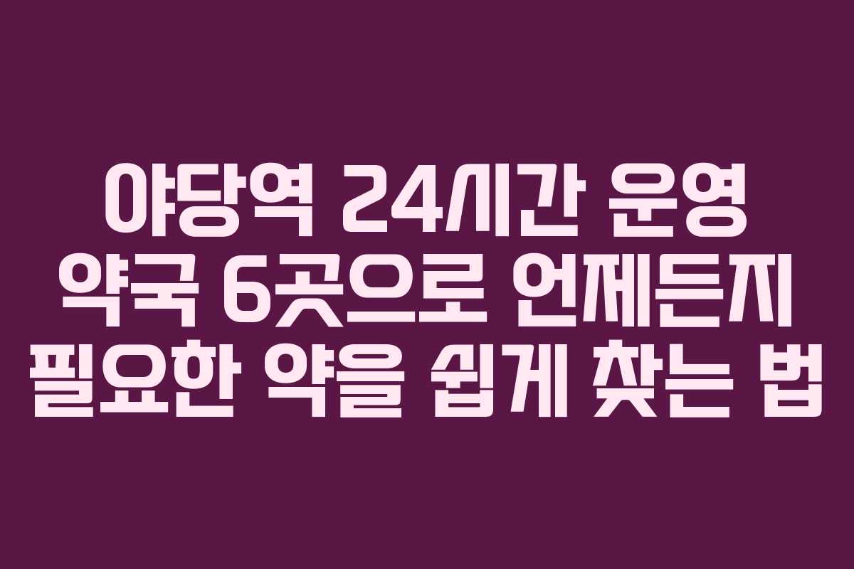 야당역 24시간 운영 약국 6곳으로 언제든지 필요한 약을 쉽게 찾는 법