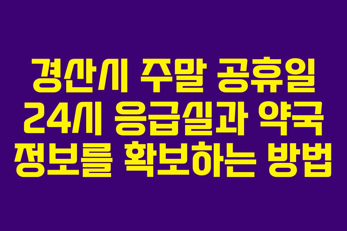 경산시 주말 공휴일 24시 응급실과 약국 정보를 확보하는 방법