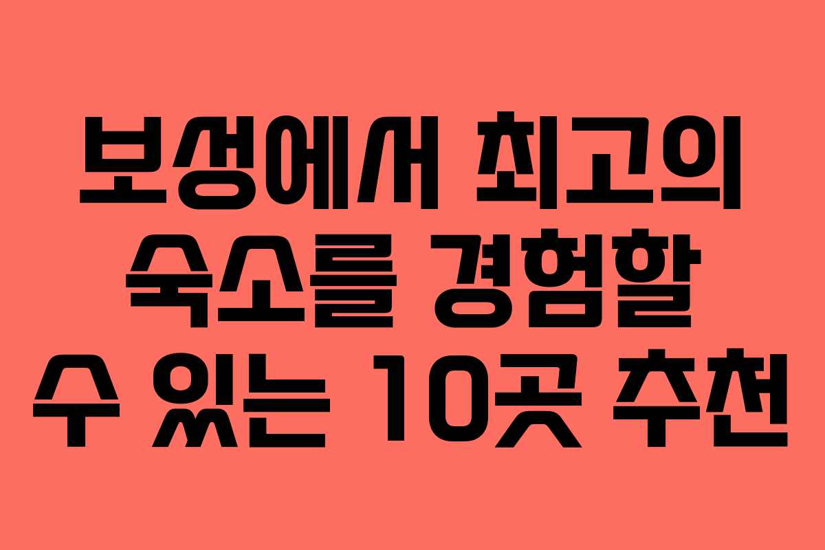 보성에서 최고의 숙소를 경험할 수 있는 10곳 추천