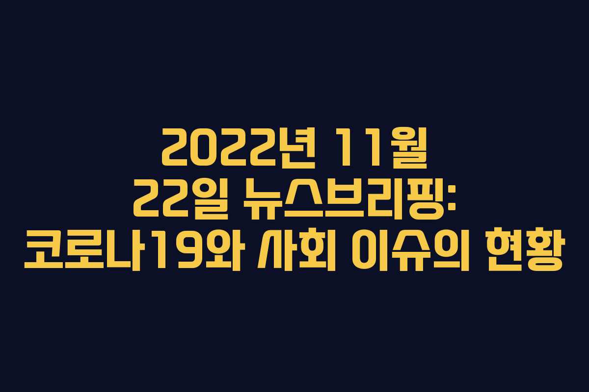 2022년 11월 22일 뉴스브리핑: 코로나19와 사회 이슈의 현황