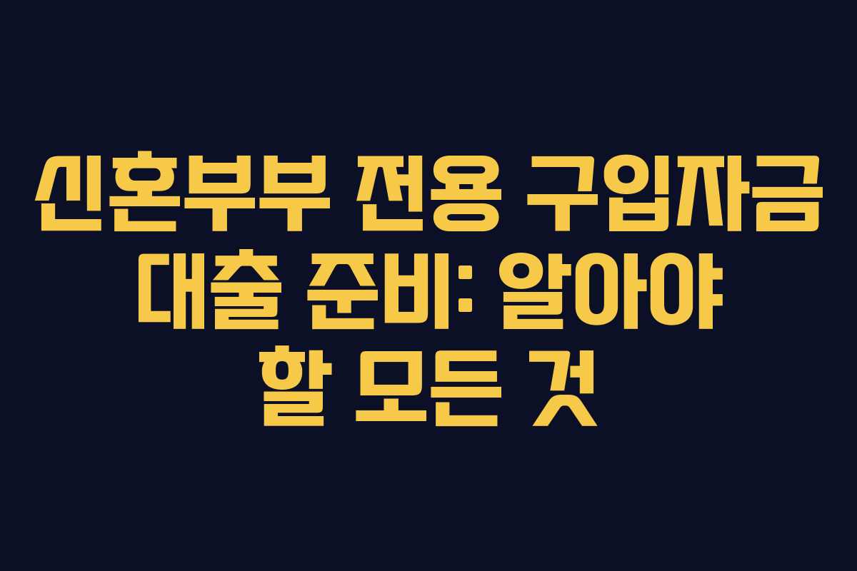 신혼부부 전용 구입자금 대출 준비: 알아야 할 모든 것