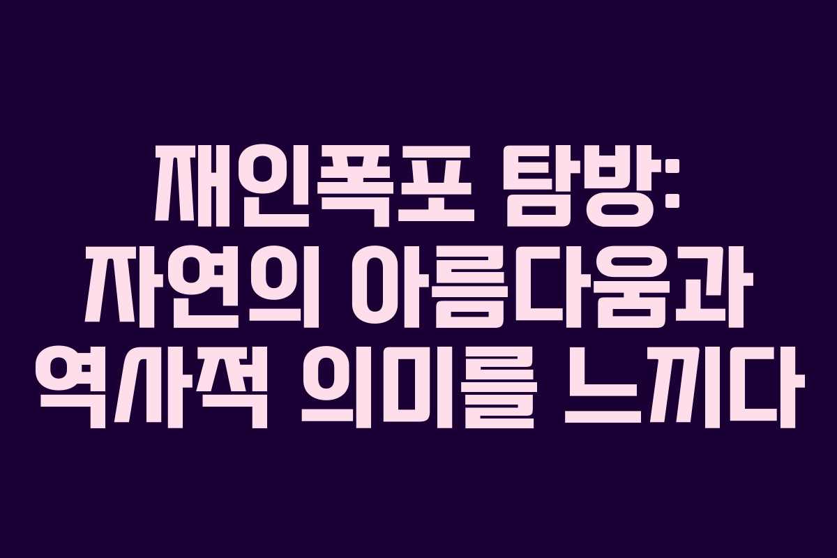 재인폭포 탐방: 자연의 아름다움과 역사적 의미를 느끼다