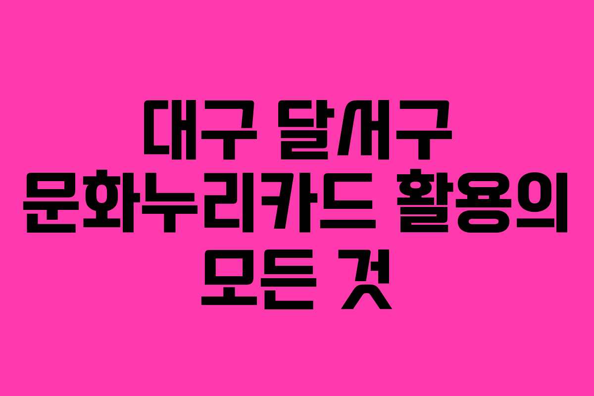대구 달서구 문화누리카드 활용의 모든 것