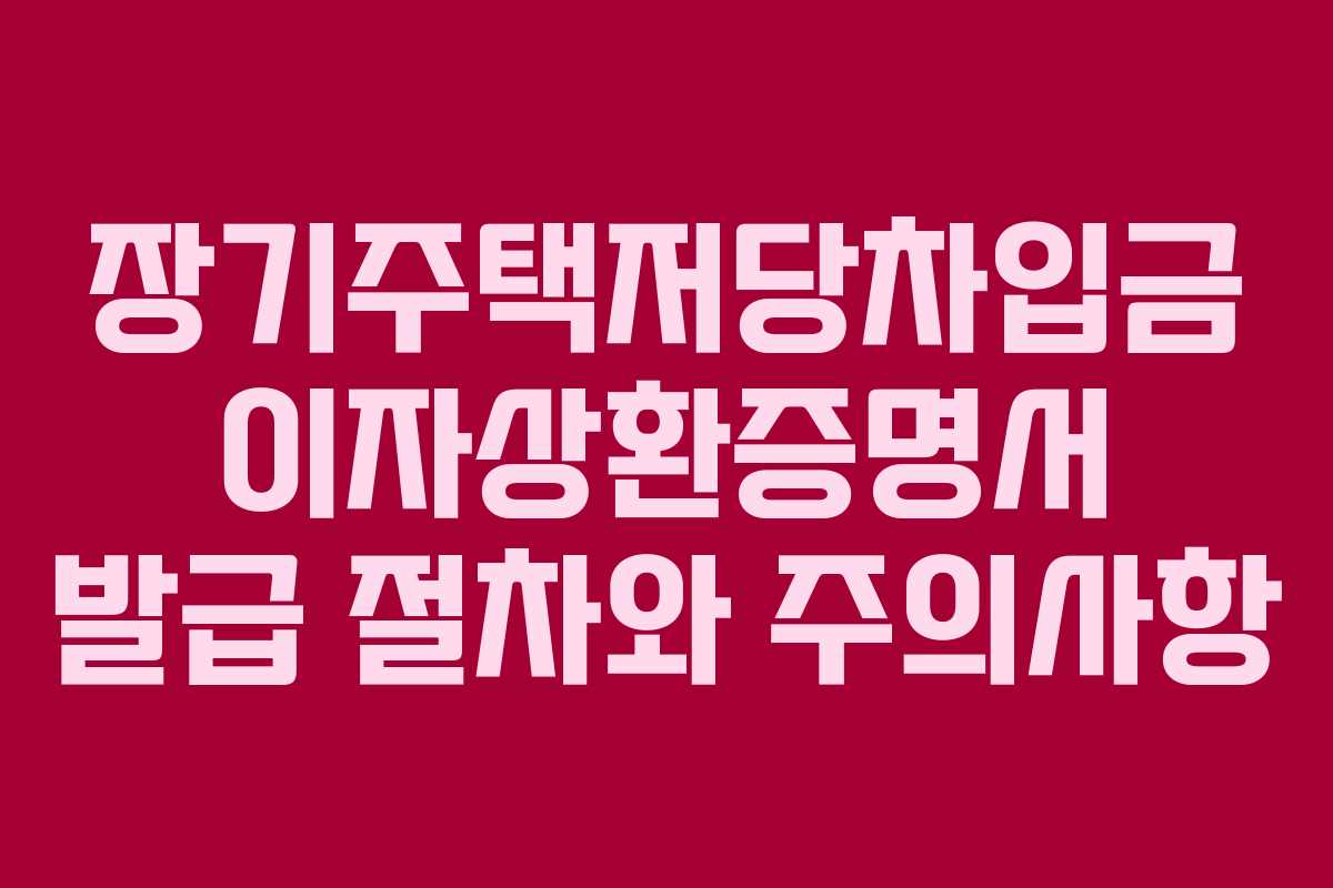 장기주택저당차입금 이자상환증명서 발급 절차와 주의사항