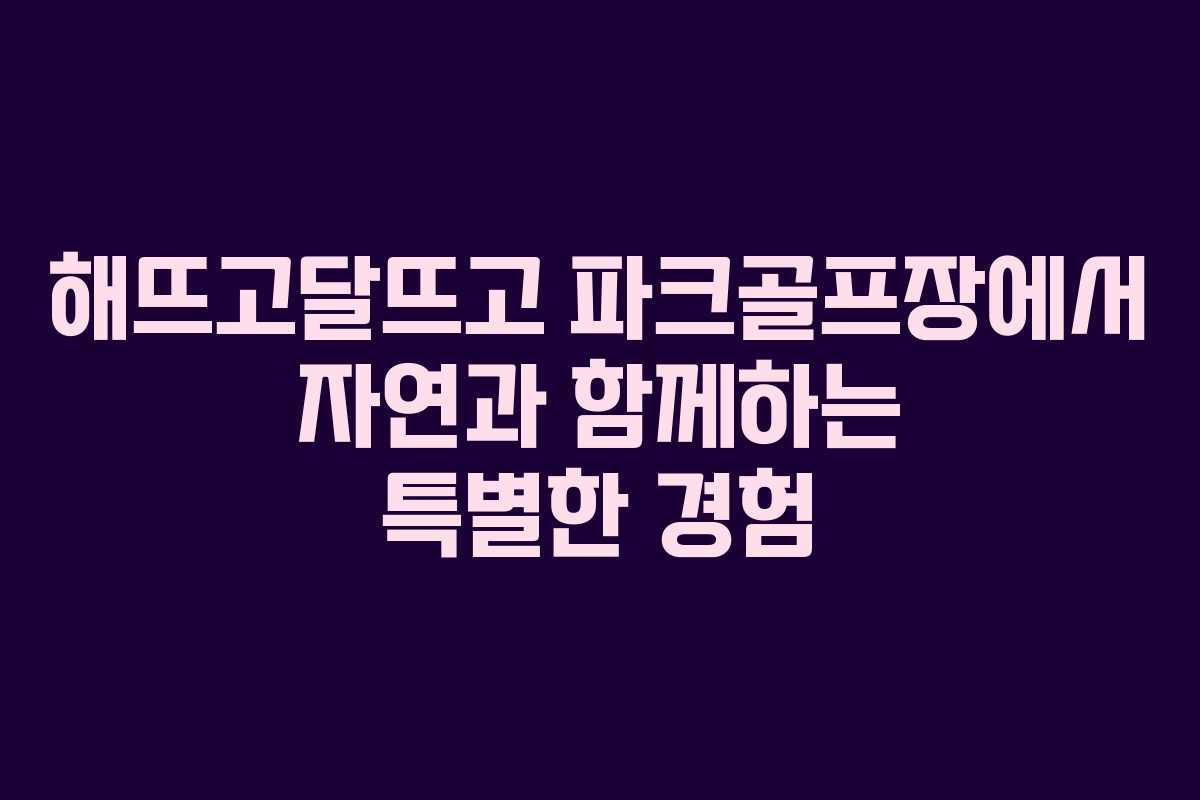 해뜨고달뜨고 파크골프장에서 자연과 함께하는 특별한 경험