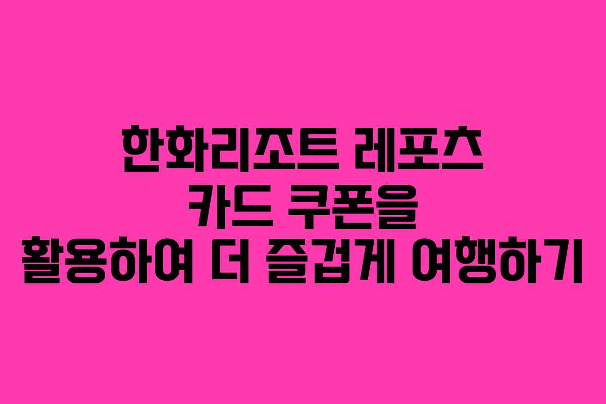 한화리조트 레포츠 카드 쿠폰을 활용하여 더 즐겁게 여행하기