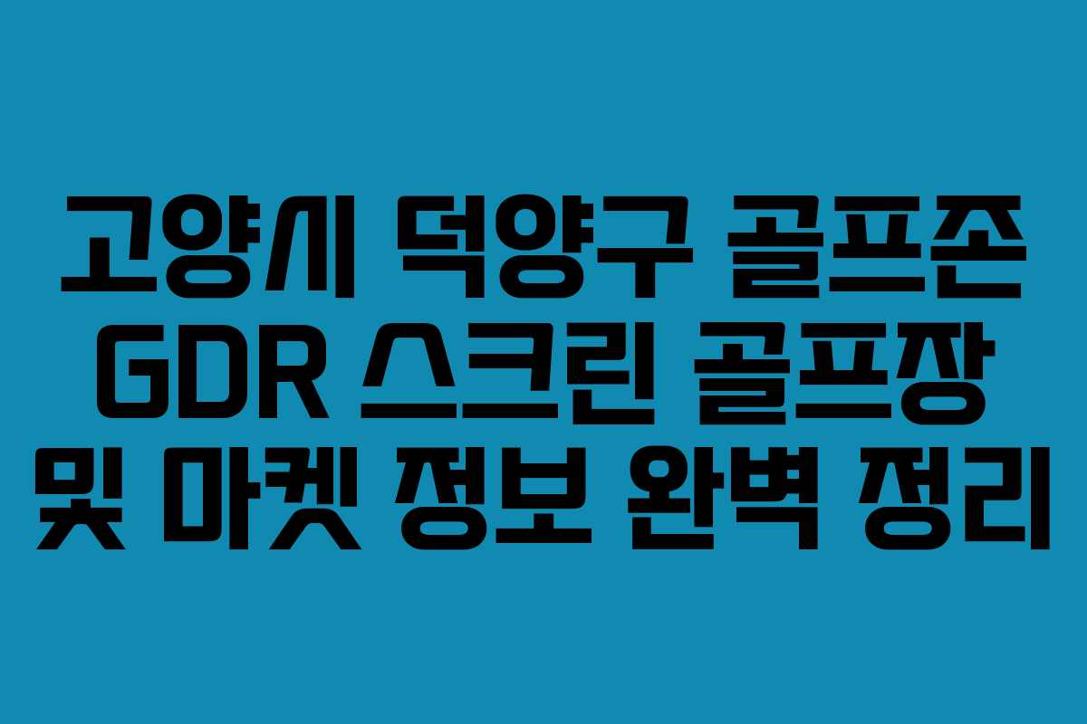 고양시 덕양구 골프존 GDR 스크린 골프장 및 마켓 정보 완벽 정리