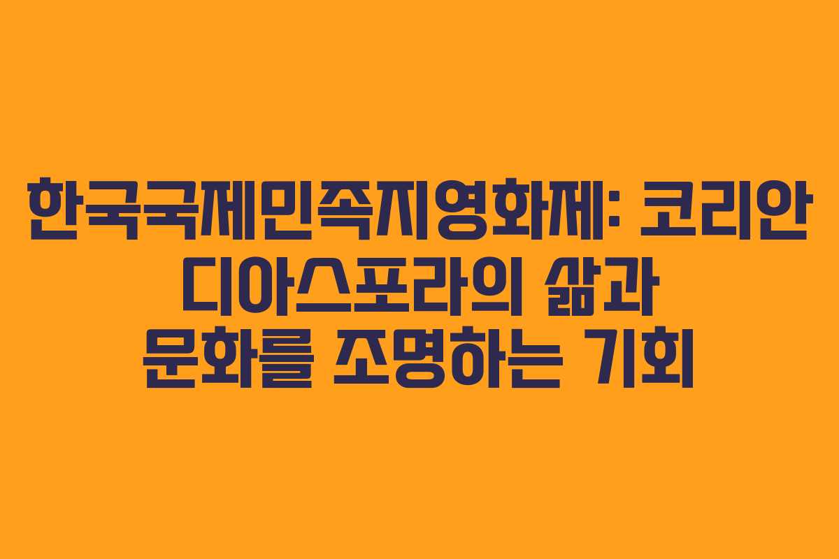 한국국제민족지영화제: 코리안 디아스포라의 삶과 문화를 조명하는 기회