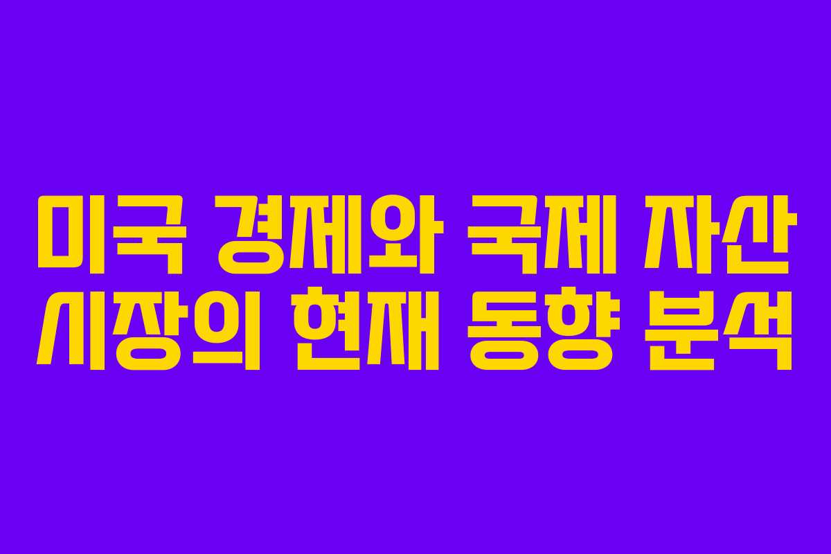 미국 경제와 국제 자산 시장의 현재 동향 분석