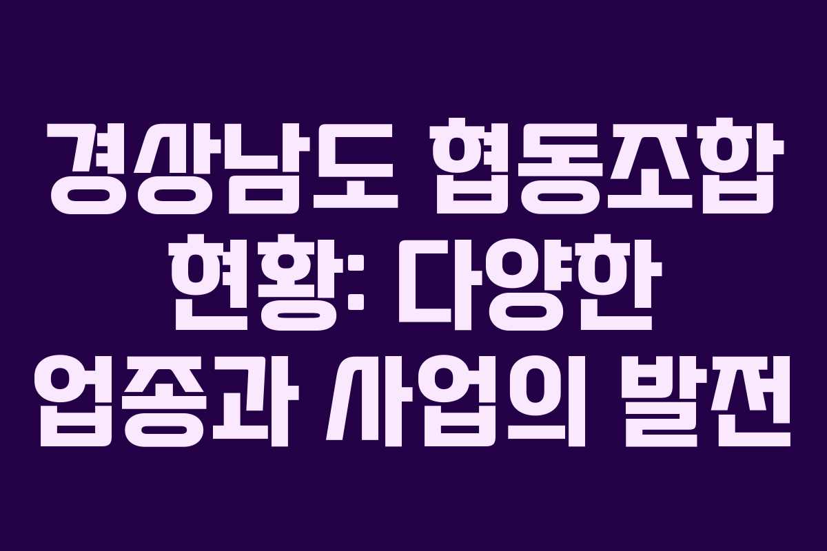 경상남도 협동조합 현황: 다양한 업종과 사업의 발전