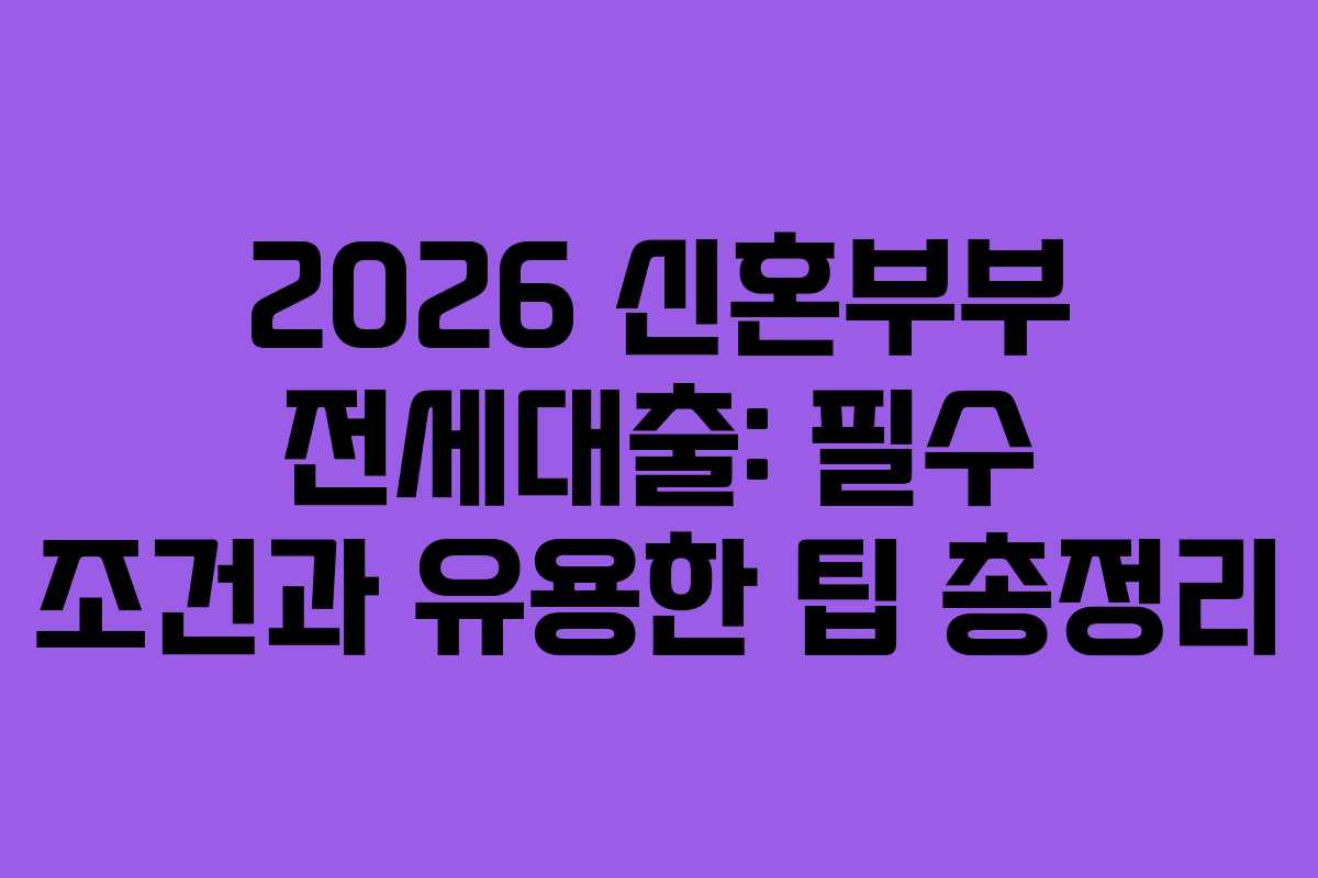 2026 신혼부부 전세대출: 필수 조건과 유용한 팁 총정리