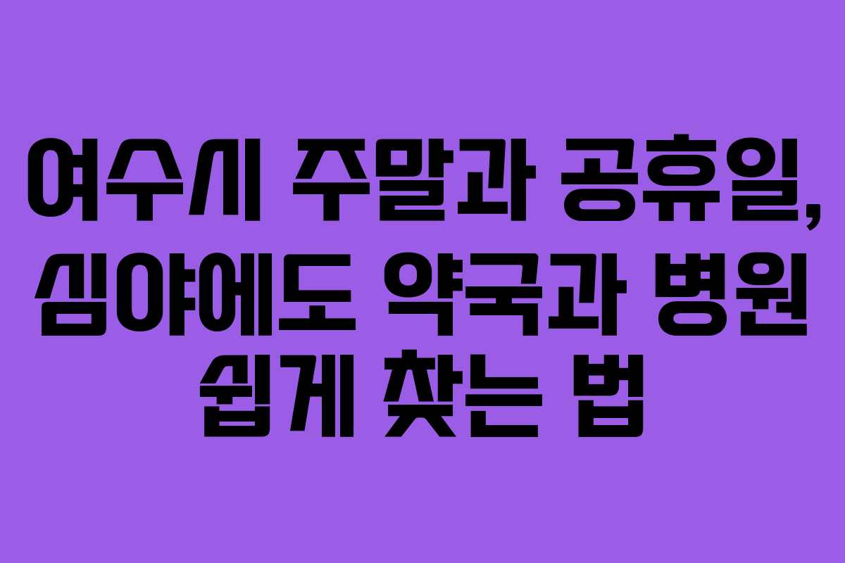 여수시 주말과 공휴일, 심야에도 약국과 병원 쉽게 찾는 법