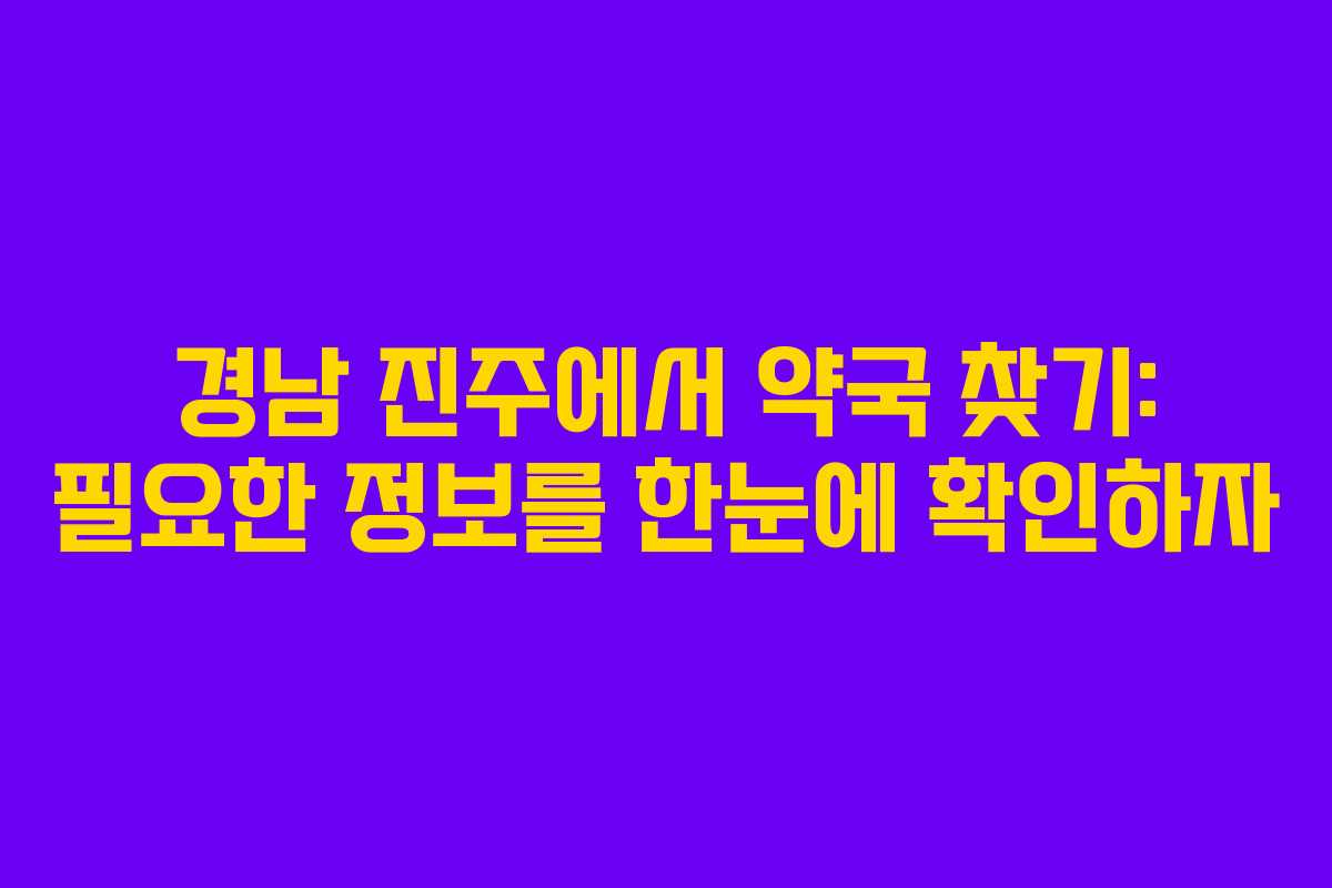 경남 진주에서 약국 찾기: 필요한 정보를 한눈에 확인하자