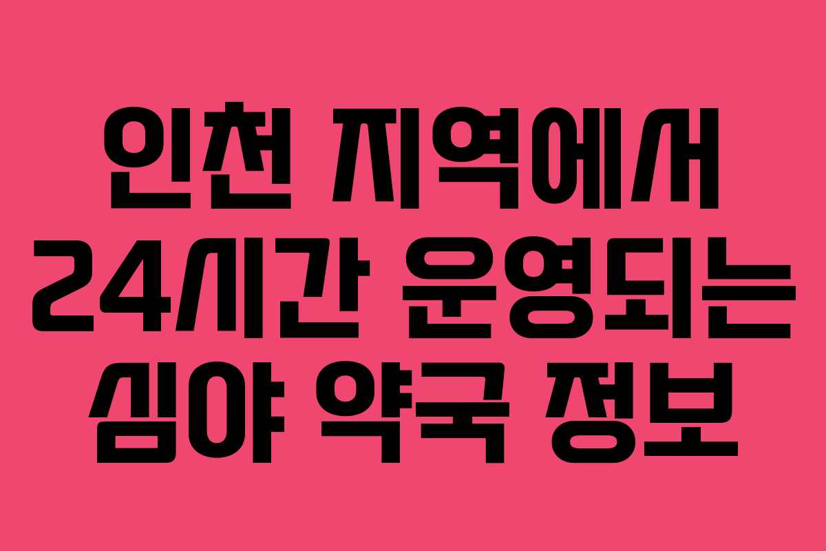 인천 지역에서 24시간 운영되는 심야 약국 정보