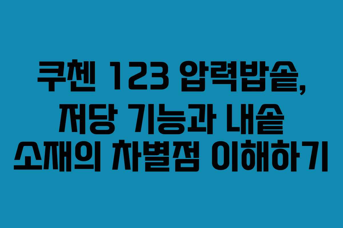 쿠첸 123 압력밥솥, 저당 기능과 내솥 소재의 차별점 이해하기