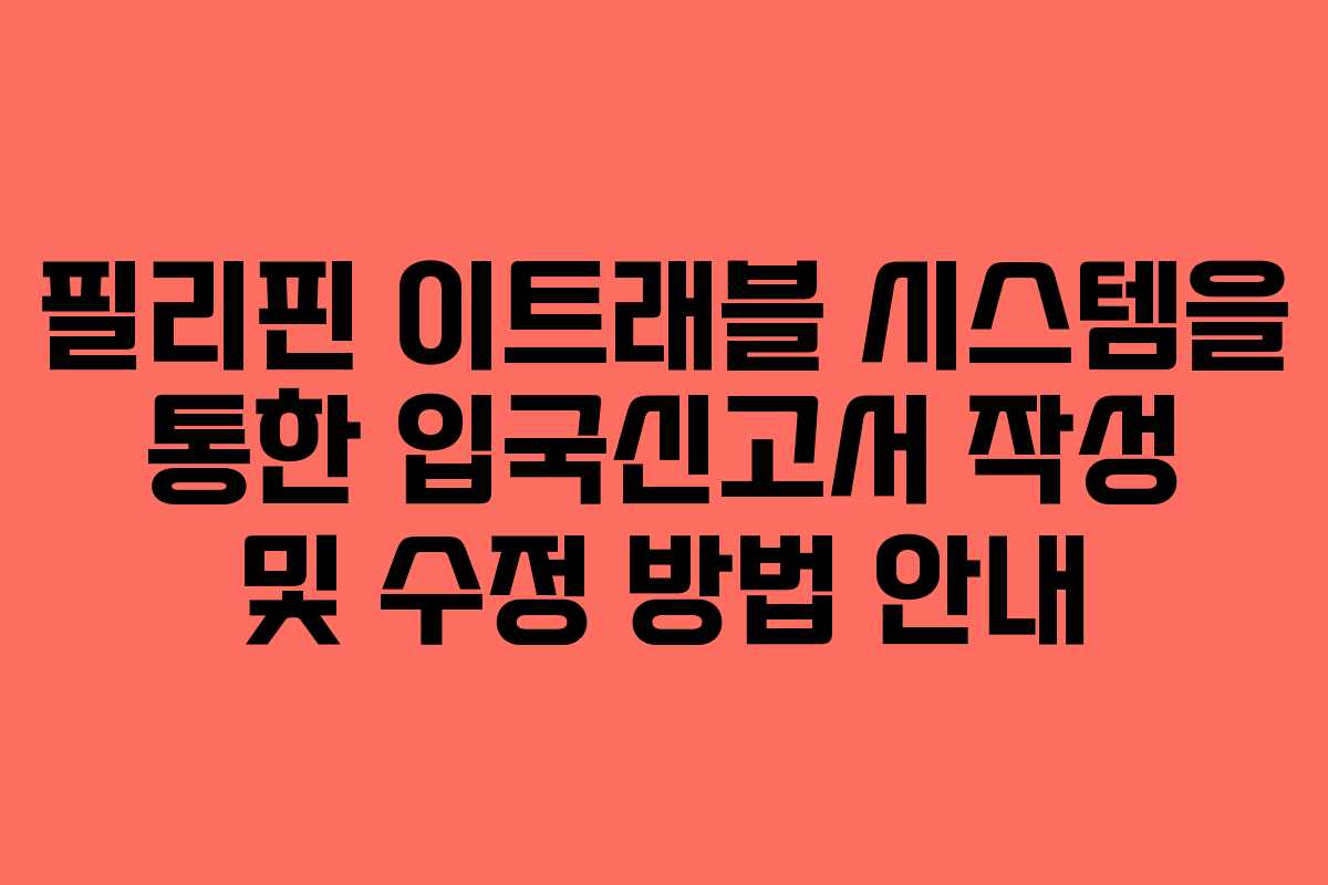 필리핀 이트래블 시스템을 통한 입국신고서 작성 및 수정 방법 안내