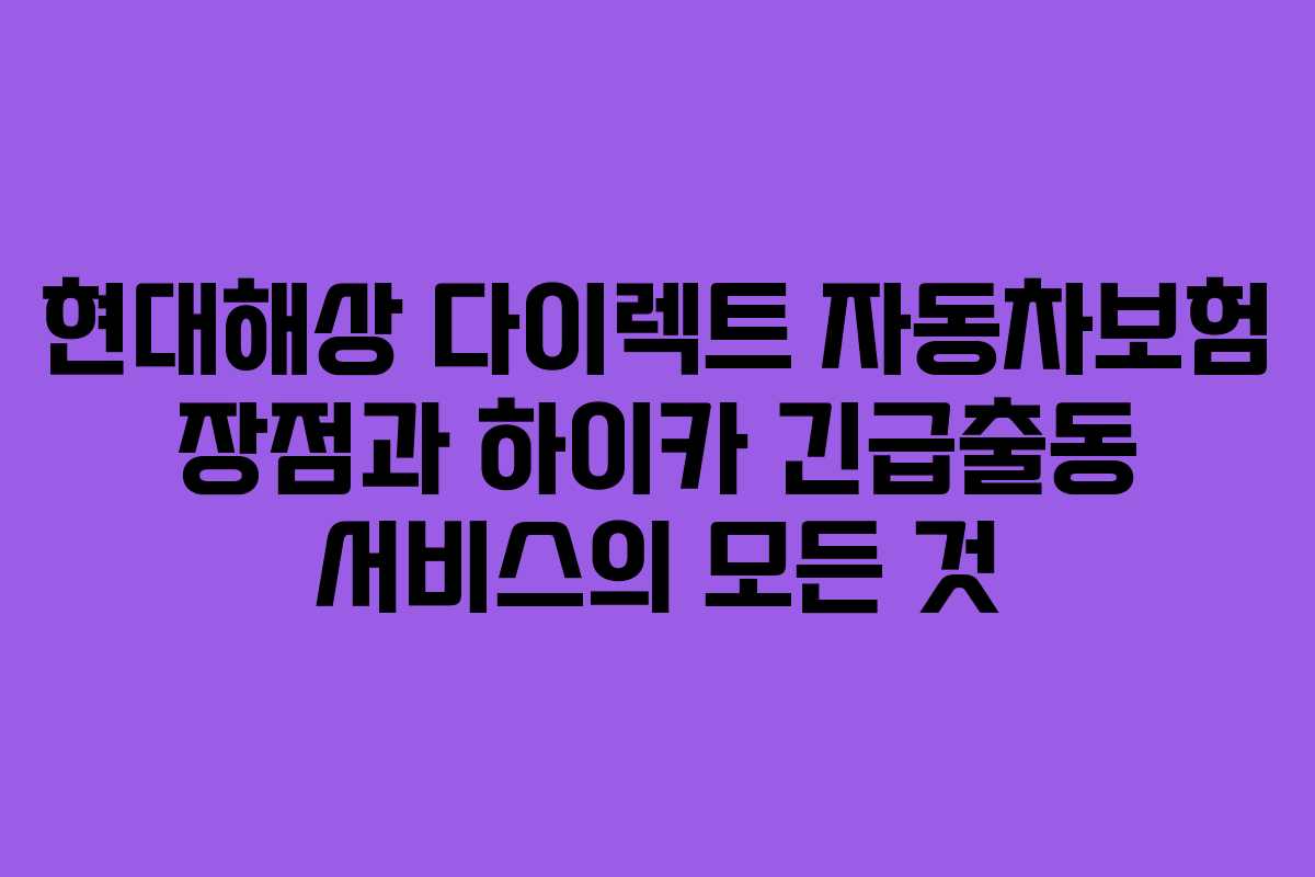 현대해상 다이렉트 자동차보험 장점과 하이카 긴급출동 서비스의 모든 것