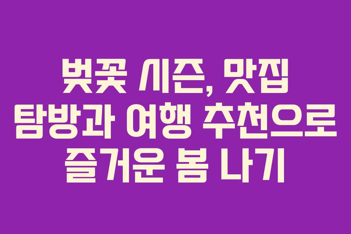 벚꽃 시즌, 맛집 탐방과 여행 추천으로 즐거운 봄 나기