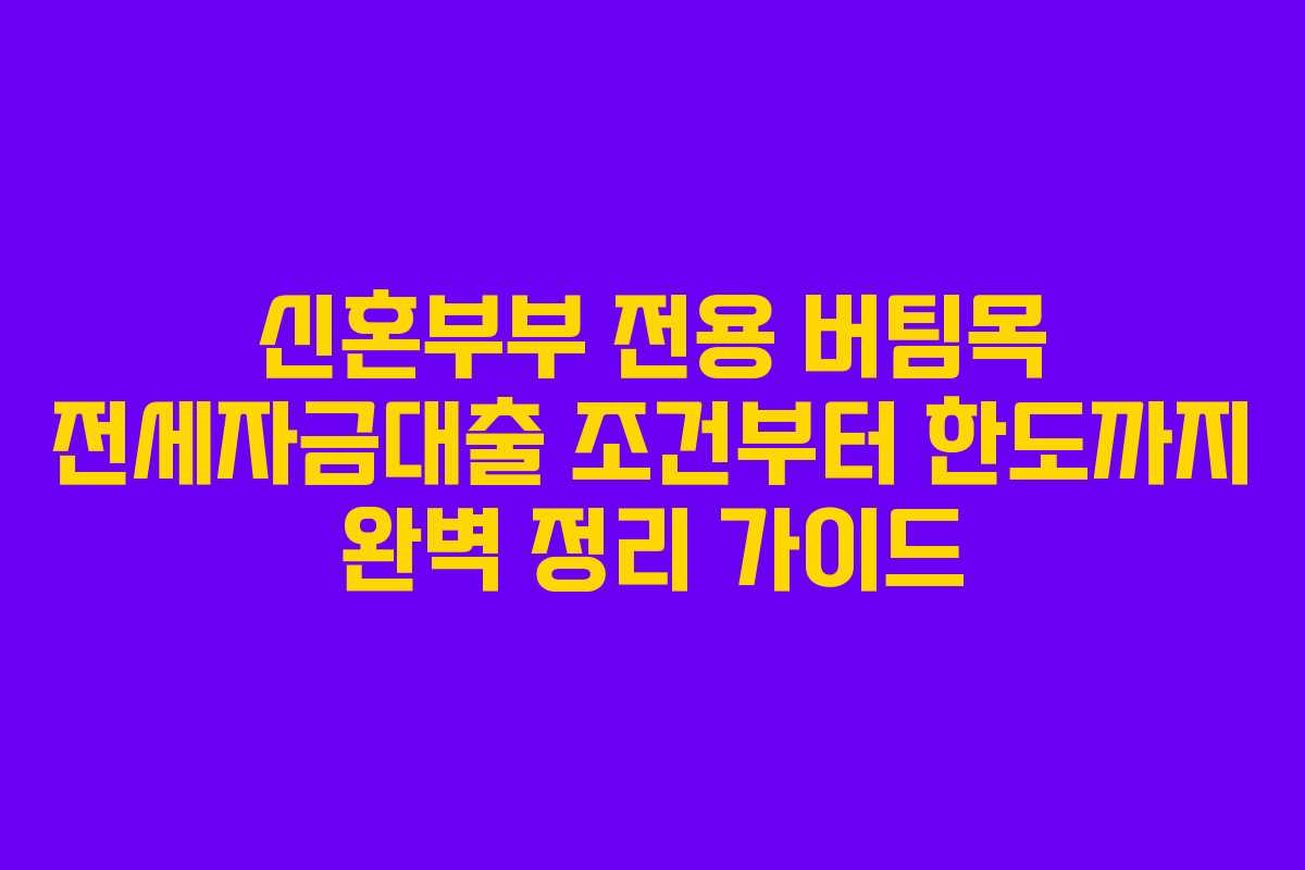 신혼부부 전용 버팀목 전세자금대출 조건부터 한도까지 완벽 정리 가이드
