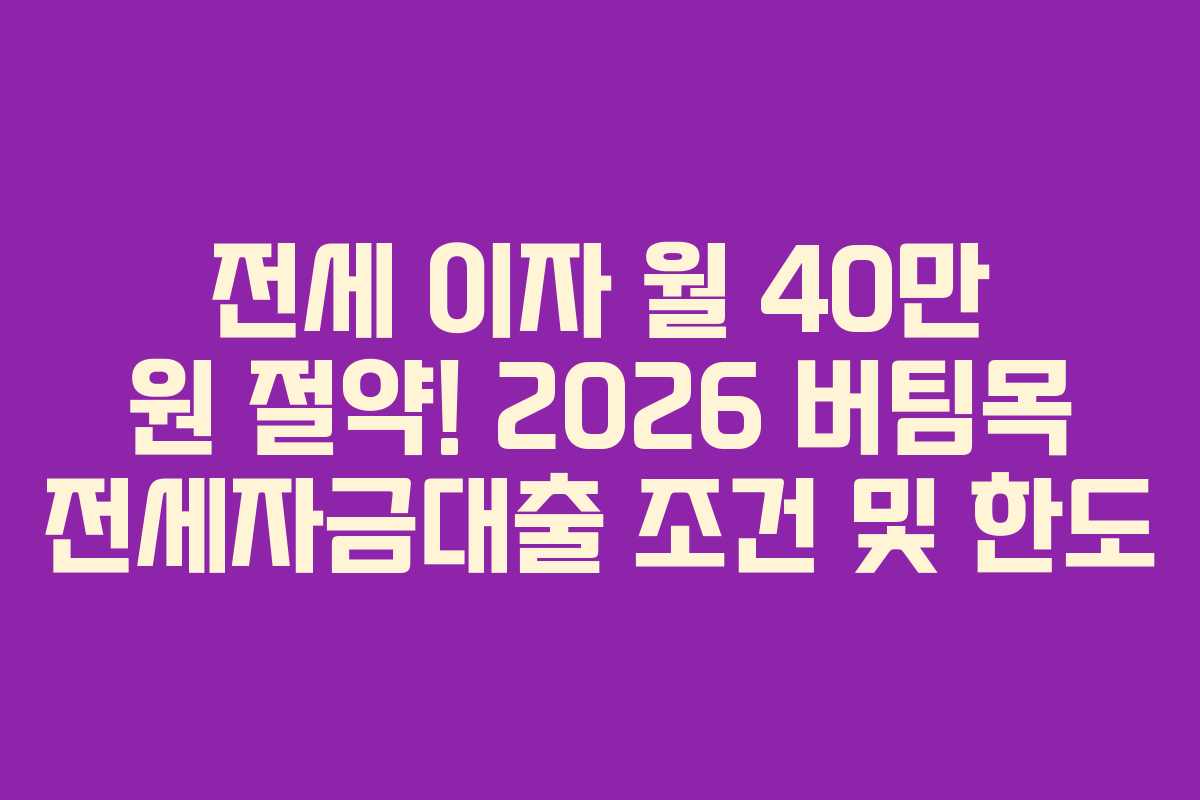 전세 이자 월 40만 원 절약! 2026 버팀목 전세자금대출 조건 및 한도