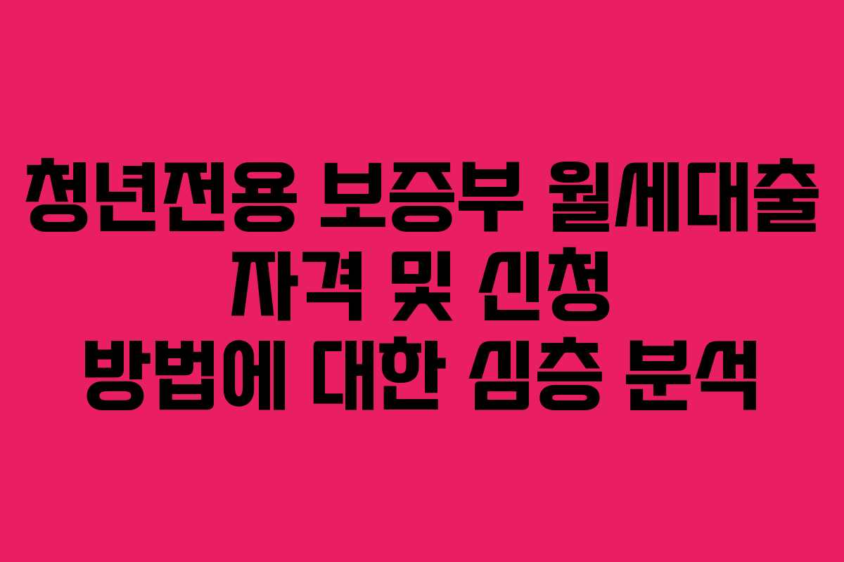 청년전용 보증부 월세대출 자격 및 신청 방법에 대한 심층 분석