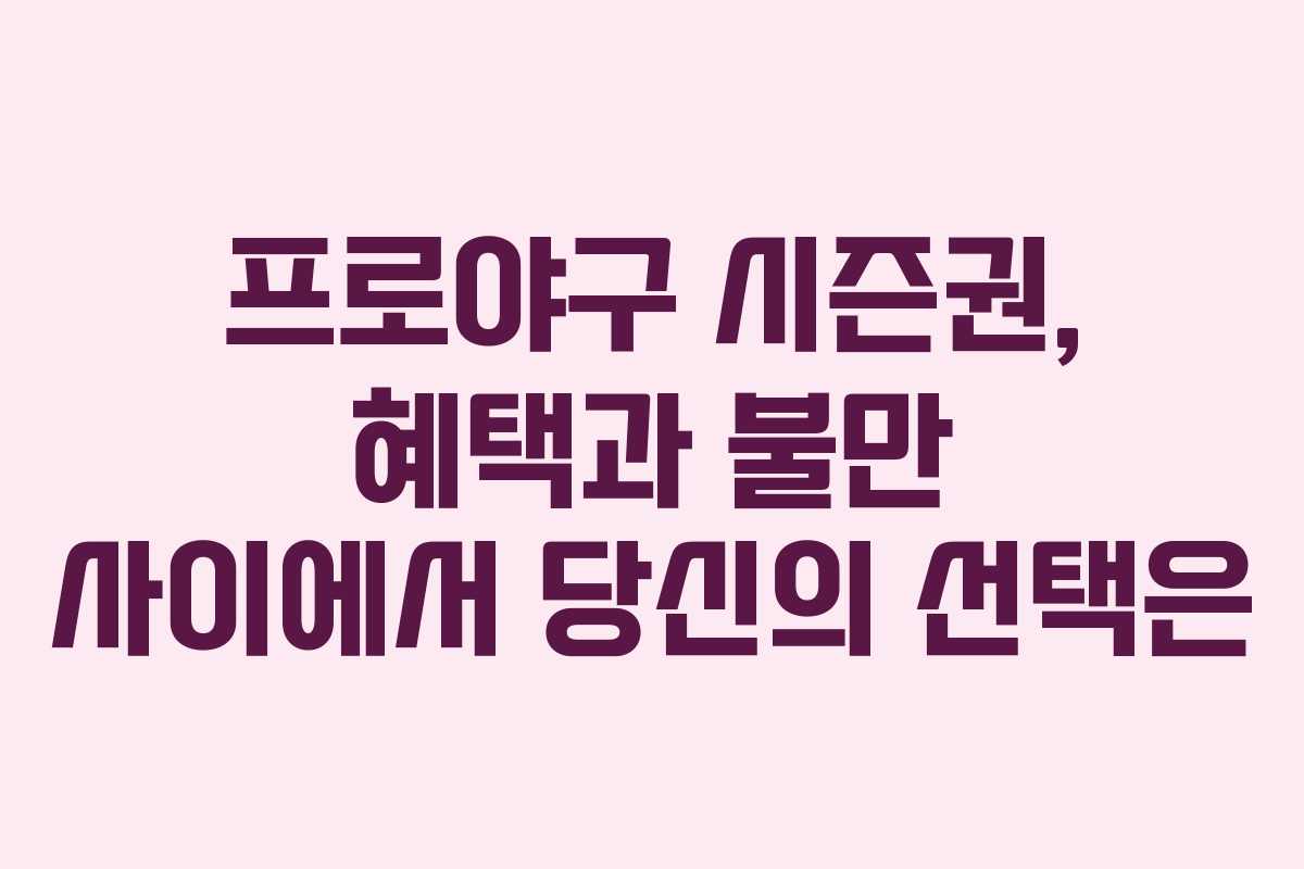 프로야구 시즌권, 혜택과 불만 사이에서 당신의 선택은