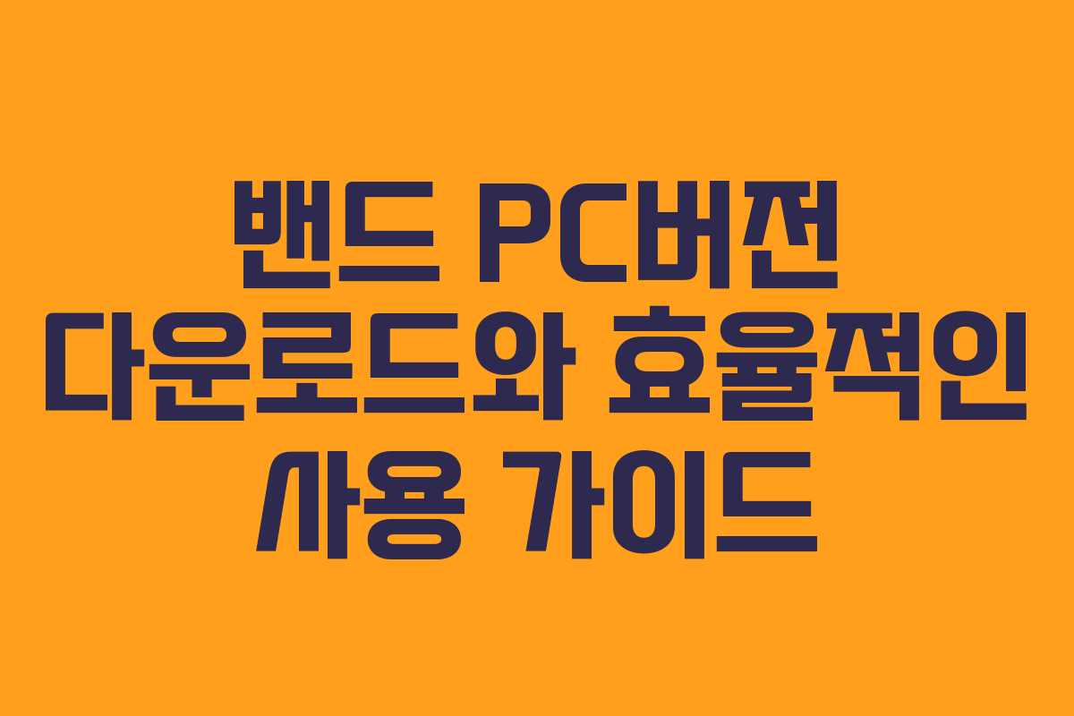 밴드 PC버전 다운로드와 효율적인 사용 가이드