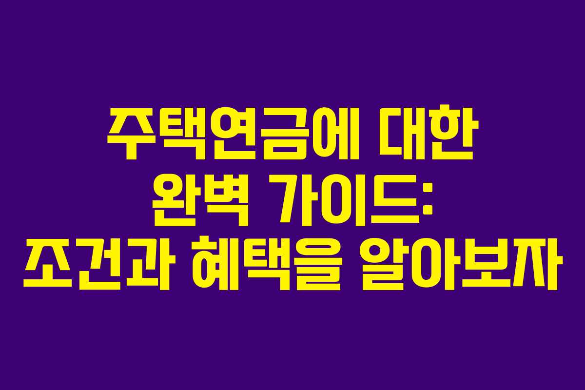 주택연금에 대한 완벽 가이드: 조건과 혜택을 알아보자