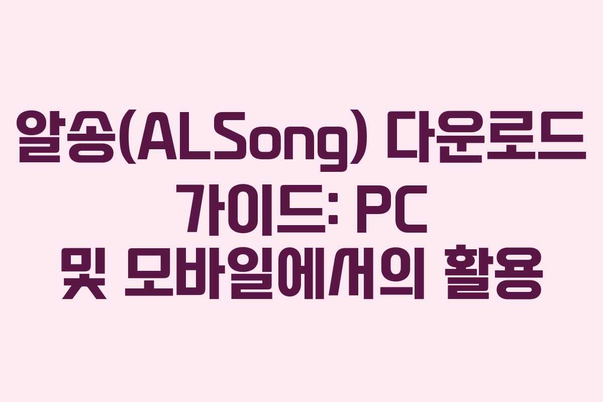 알송(ALSong) 다운로드 가이드: PC 및 모바일에서의 활용