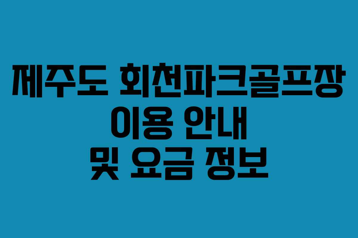 제주도 회천파크골프장 이용 안내 및 요금 정보